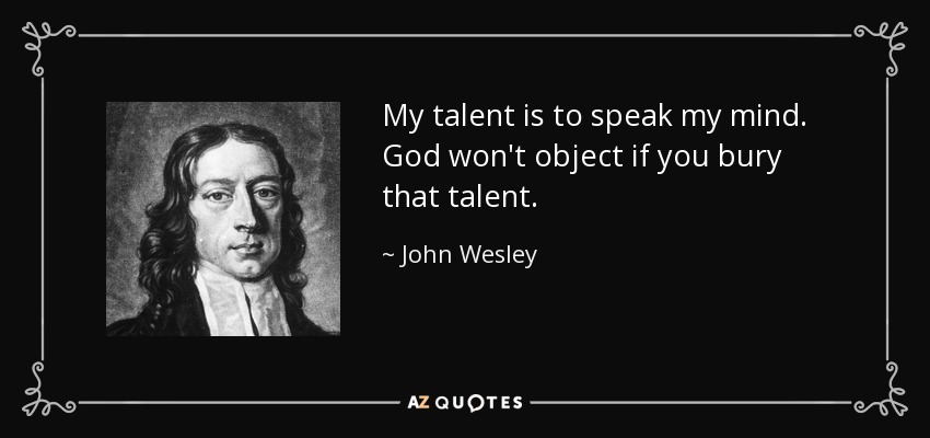 My talent is to speak my mind. God won't object if you bury that talent. - John Wesley