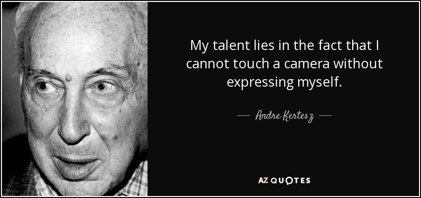 My talent lies in the fact that I cannot touch a camera without expressing myself. - Andre Kertesz