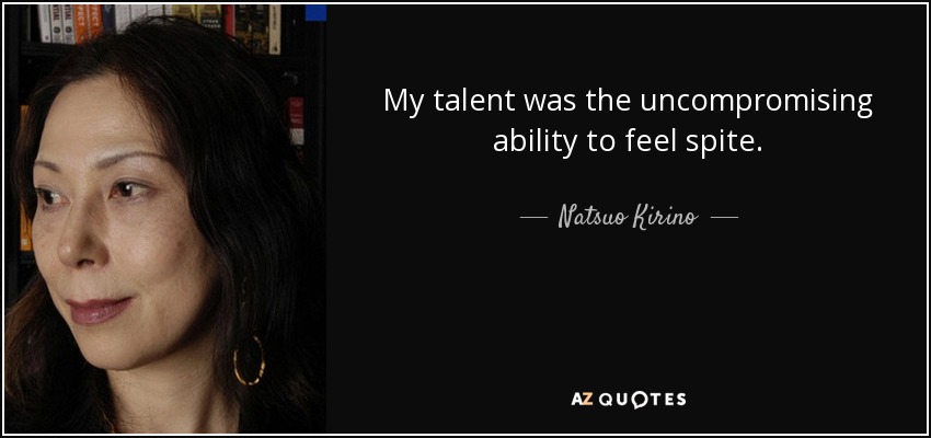 My talent was the uncompromising ability to feel spite. - Natsuo Kirino