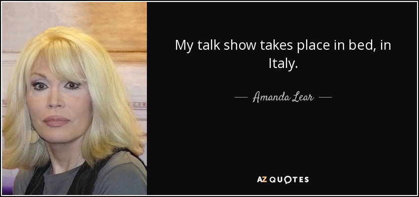 My talk show takes place in bed, in Italy. - Amanda Lear