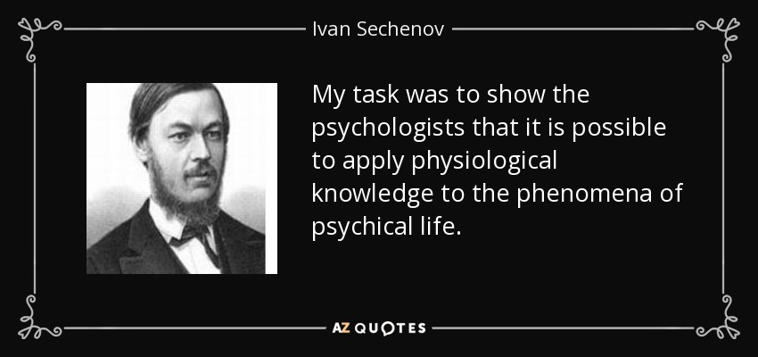 My task was to show the psychologists that it is possible to apply physiological knowledge to the phenomena of psychical life. - Ivan Sechenov