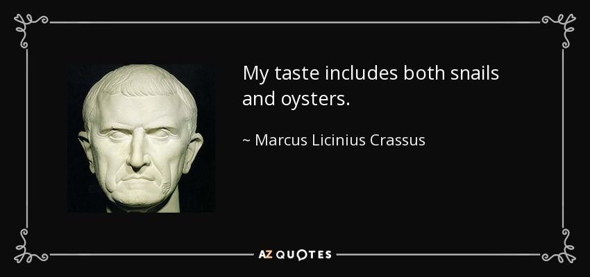 My taste includes both snails and oysters. - Marcus Licinius Crassus