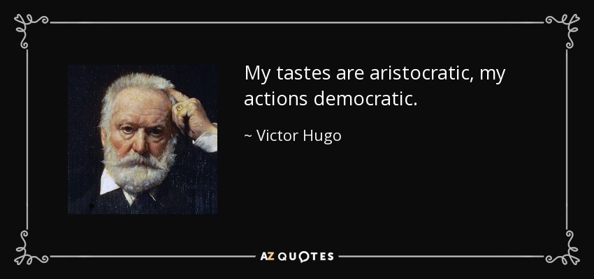 My tastes are aristocratic, my actions democratic. - Victor Hugo