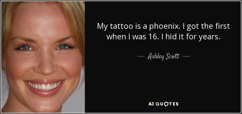 My tattoo is a phoenix. I got the first when I was 16. I hid it for years. - Ashley Scott