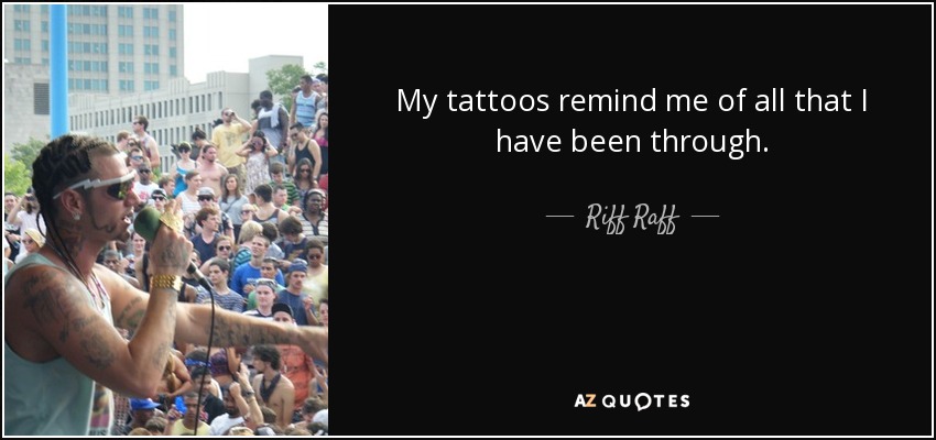 My tattoos remind me of all that I have been through. - Riff Raff