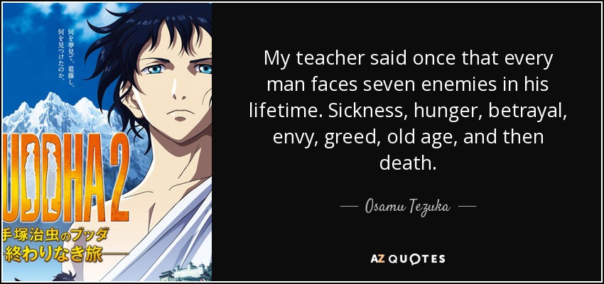 My teacher said once that every man faces seven enemies in his lifetime. Sickness, hunger, betrayal, envy, greed, old age, and then death. - Osamu Tezuka