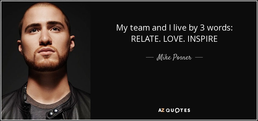 My team and I live by 3 words: RELATE. LOVE. INSPIRE - Mike Posner