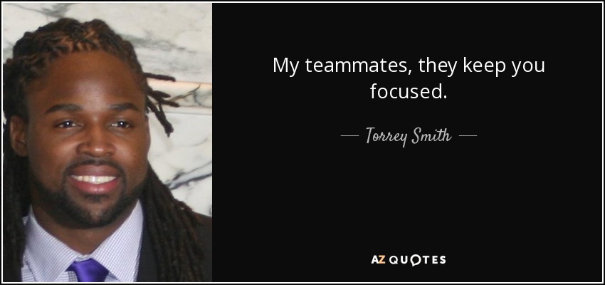 My teammates, they keep you focused. - Torrey Smith