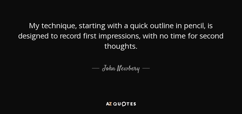 My technique, starting with a quick outline in pencil, is designed to record first impressions, with no time for second thoughts. - John Newbery
