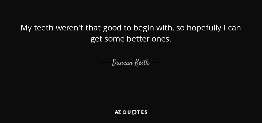 My teeth weren't that good to begin with, so hopefully I can get some better ones. - Duncan Keith