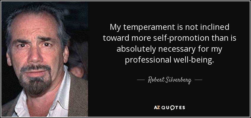 My temperament is not inclined toward more self-promotion than is absolutely necessary for my professional well-being. - Robert Silverberg