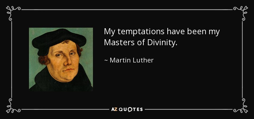 My temptations have been my Masters of Divinity. - Martin Luther