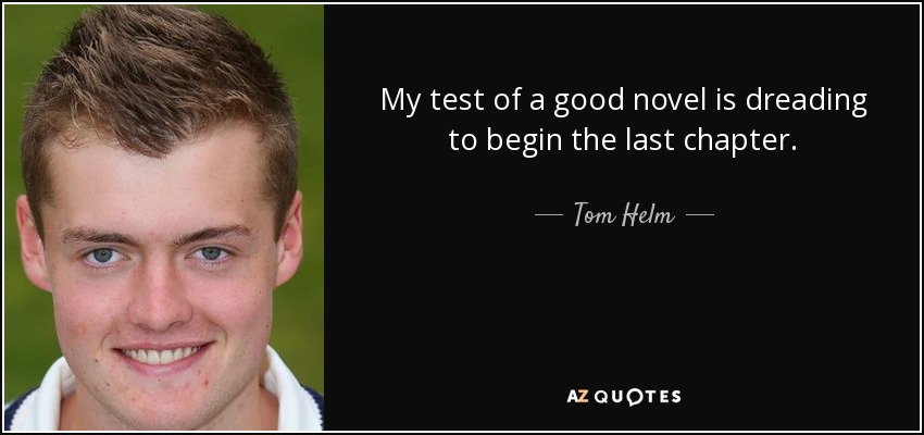 My test of a good novel is dreading to begin the last chapter. - Tom Helm