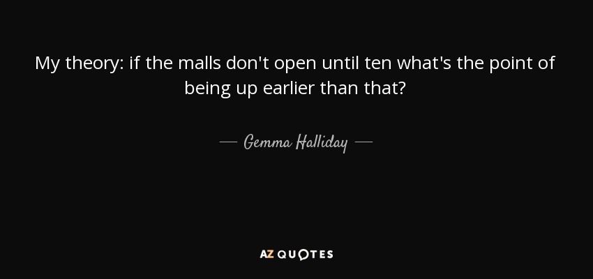 My theory: if the malls don't open until ten what's the point of being up earlier than that? - Gemma Halliday