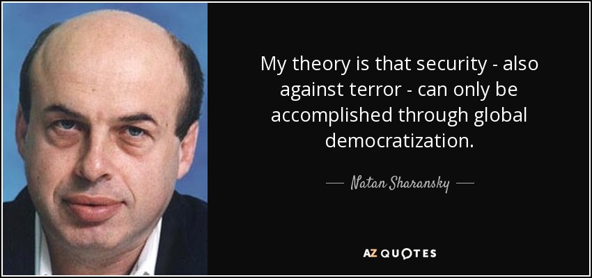 My theory is that security - also against terror - can only be accomplished through global democratization. - Natan Sharansky