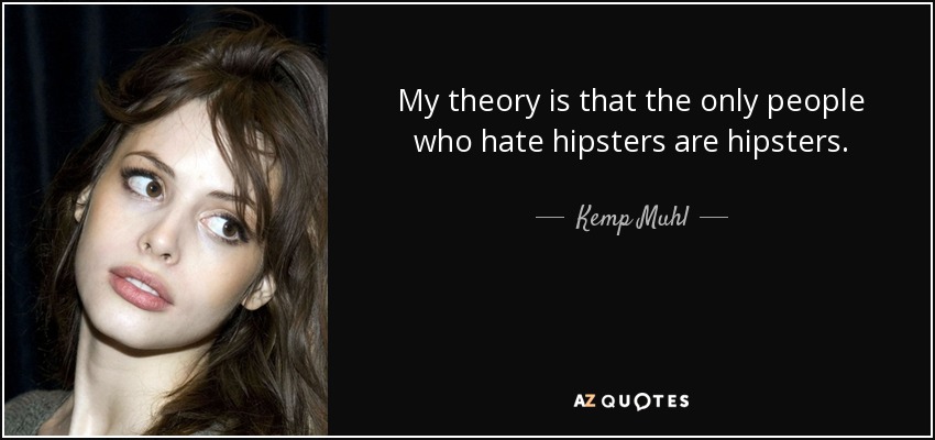 My theory is that the only people who hate hipsters are hipsters. - Kemp Muhl