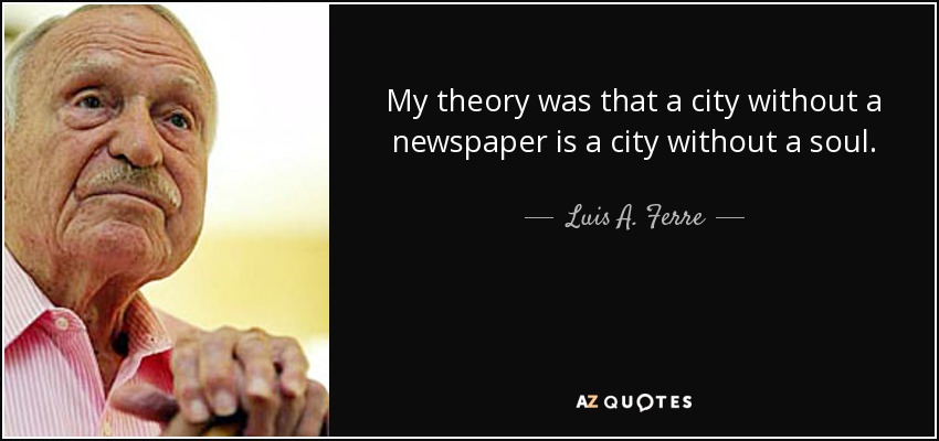 My theory was that a city without a newspaper is a city without a soul. - Luis A. Ferre