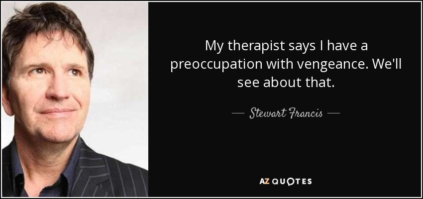My therapist says I have a preoccupation with vengeance. We'll see about that. - Stewart Francis