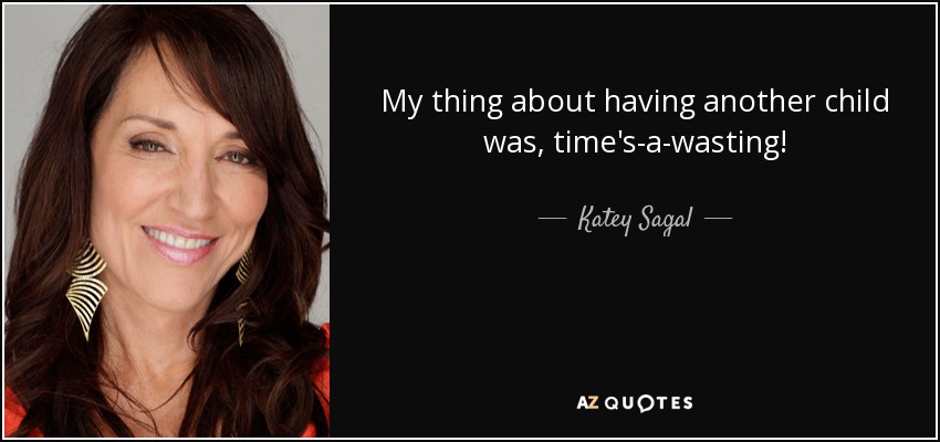 My thing about having another child was, time's-a-wasting! - Katey Sagal