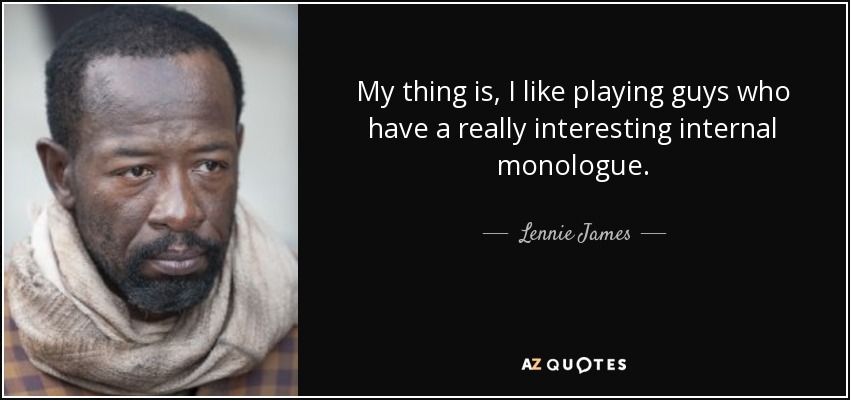 My thing is, I like playing guys who have a really interesting internal monologue. - Lennie James