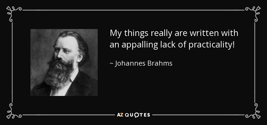 My things really are written with an appalling lack of practicality! - Johannes Brahms