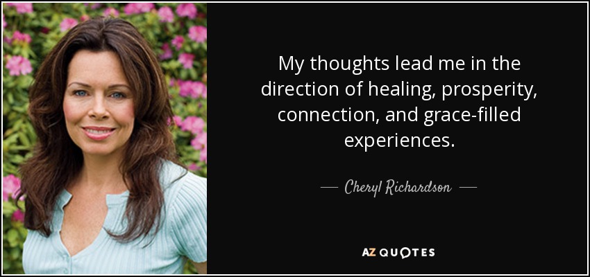 My thoughts lead me in the direction of healing, prosperity, connection, and grace-filled experiences. - Cheryl Richardson