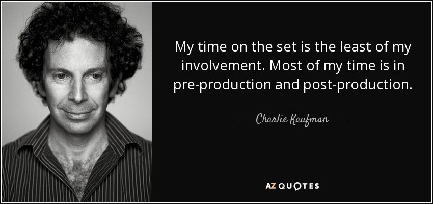 My time on the set is the least of my involvement. Most of my time is in pre-production and post-production. - Charlie Kaufman