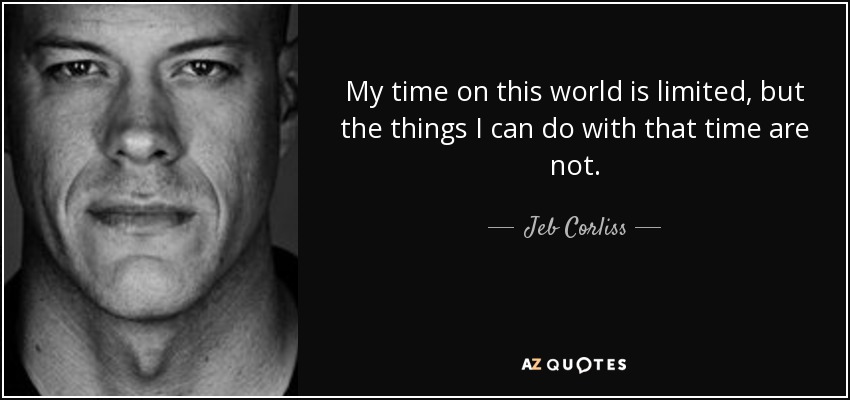 My time on this world is limited, but the things I can do with that time are not. - Jeb Corliss