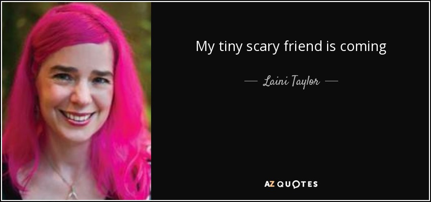 My tiny scary friend is coming - Laini Taylor
