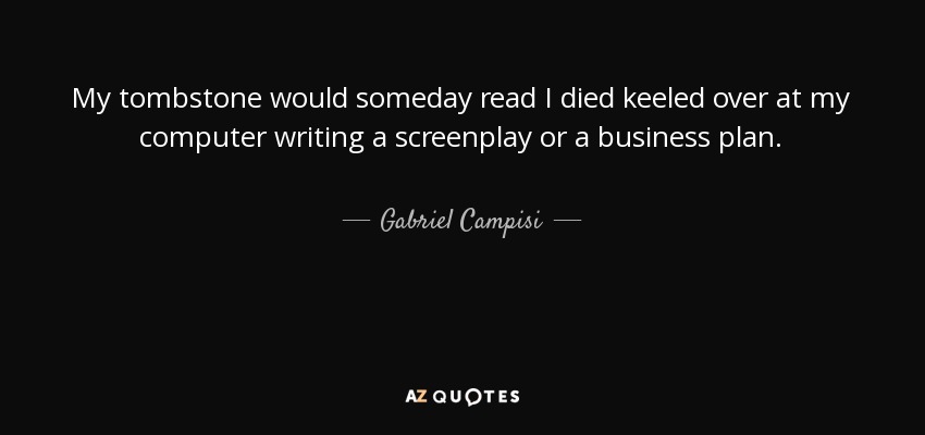 My tombstone would someday read I died keeled over at my computer writing a screenplay or a business plan. - Gabriel Campisi