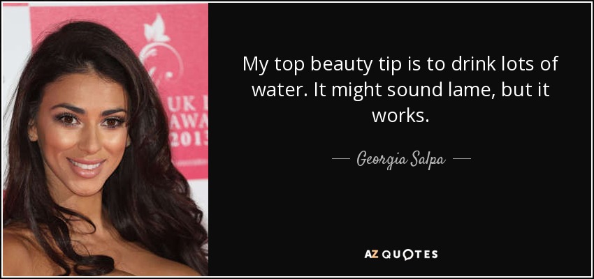 My top beauty tip is to drink lots of water. It might sound lame, but it works. - Georgia Salpa