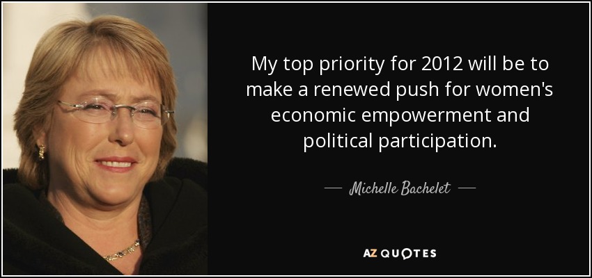 My top priority for 2012 will be to make a renewed push for women's economic empowerment and political participation. - Michelle Bachelet