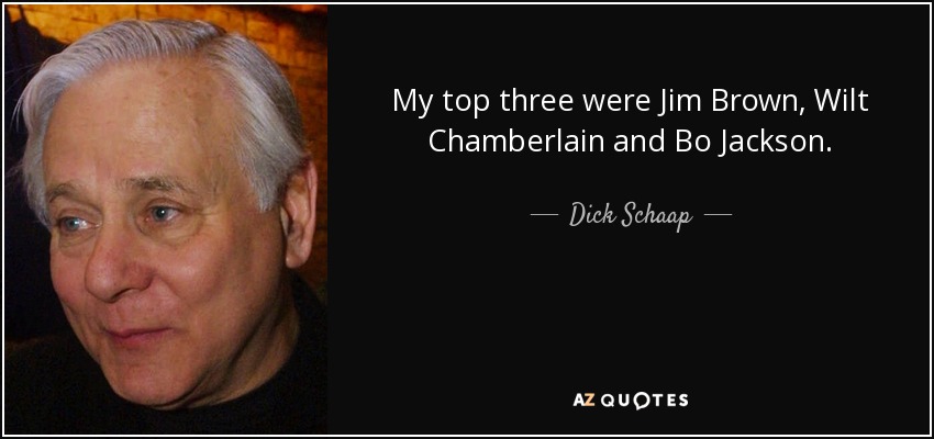 My top three were Jim Brown, Wilt Chamberlain and Bo Jackson. - Dick Schaap