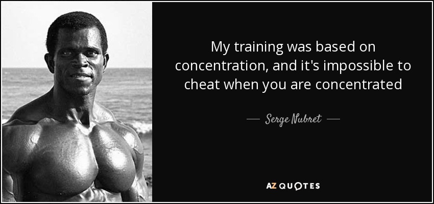 My training was based on concentration, and it's impossible to cheat when you are concentrated - Serge Nubret