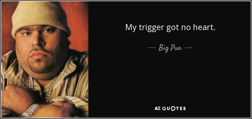 My trigger got no heart. - Big Pun