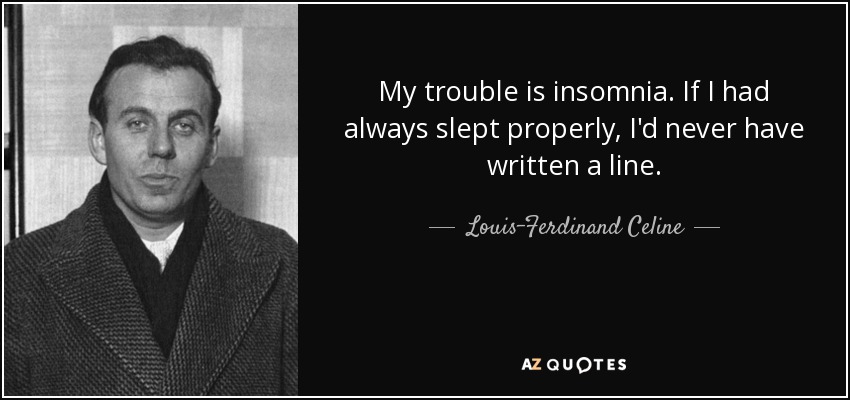 My trouble is insomnia. If I had always slept properly, I'd never have written a line. - Louis-Ferdinand Celine