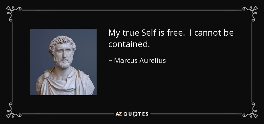 My true Self is free. I cannot be contained. - Marcus Aurelius