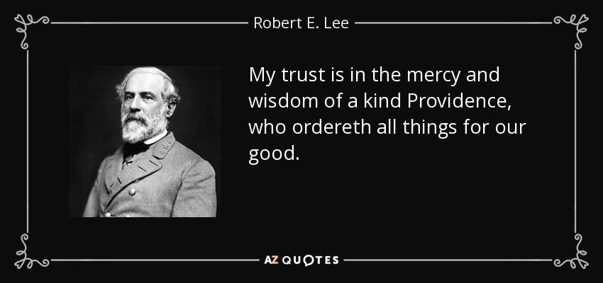 My trust is in the mercy and wisdom of a kind Providence, who ordereth all things for our good. - Robert E. Lee