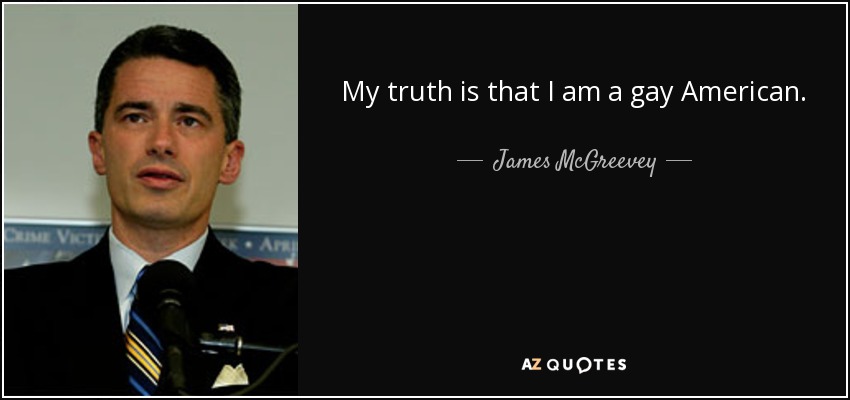 My truth is that I am a gay American. - James McGreevey