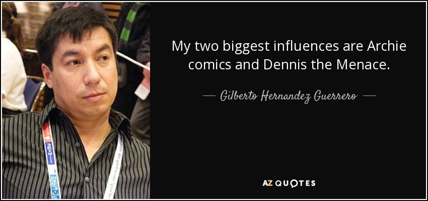 My two biggest influences are Archie comics and Dennis the Menace. - Gilberto Hernandez Guerrero