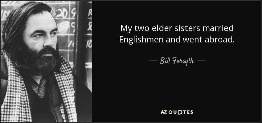 My two elder sisters married Englishmen and went abroad. - Bill Forsyth