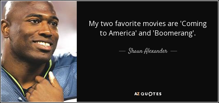 My two favorite movies are 'Coming to America' and 'Boomerang'. - Shaun Alexander