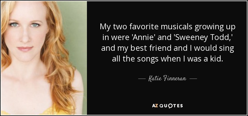 My two favorite musicals growing up in were 'Annie' and 'Sweeney Todd,' and my best friend and I would sing all the songs when I was a kid. - Katie Finneran