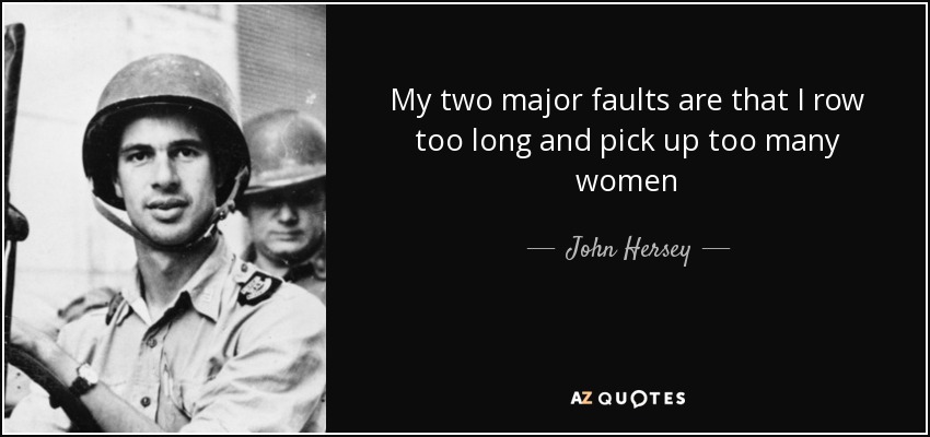 My two major faults are that I row too long and pick up too many women - John Hersey