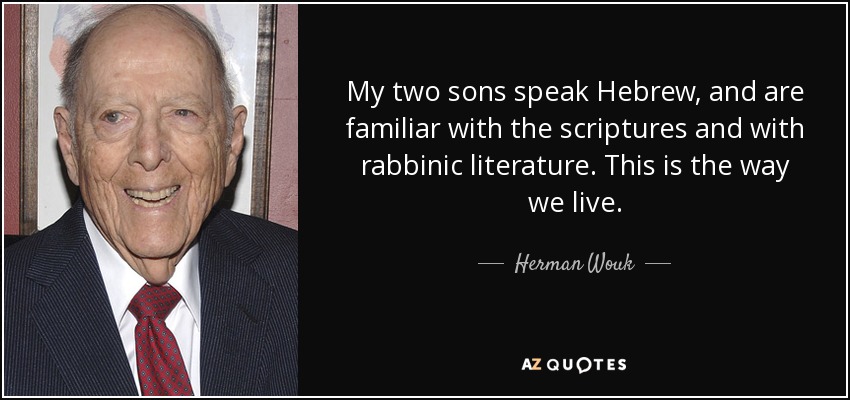 My two sons speak Hebrew, and are familiar with the scriptures and with rabbinic literature. This is the way we live. - Herman Wouk