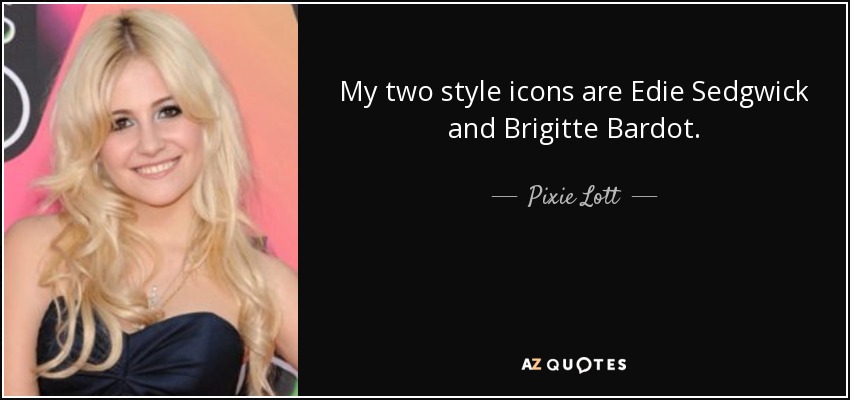 My two style icons are Edie Sedgwick and Brigitte Bardot. - Pixie Lott