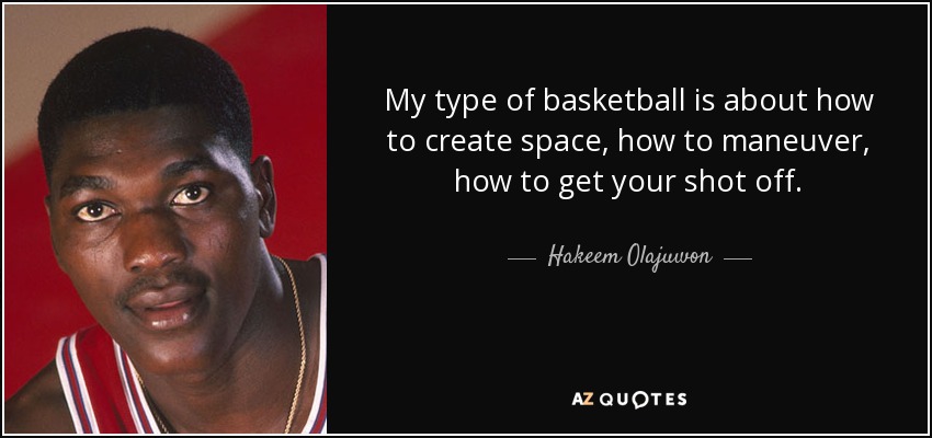 My type of basketball is about how to create space, how to maneuver, how to get your shot off. - Hakeem Olajuwon