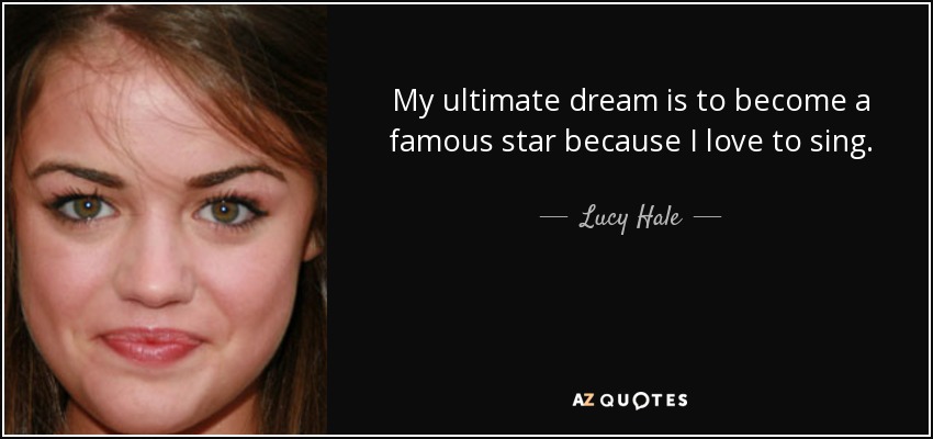 My ultimate dream is to become a famous star because I love to sing. - Lucy Hale