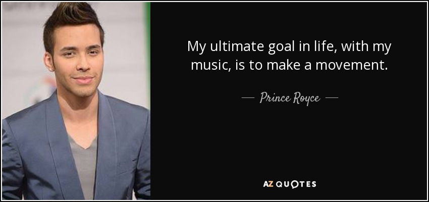 My ultimate goal in life, with my music, is to make a movement. - Prince Royce