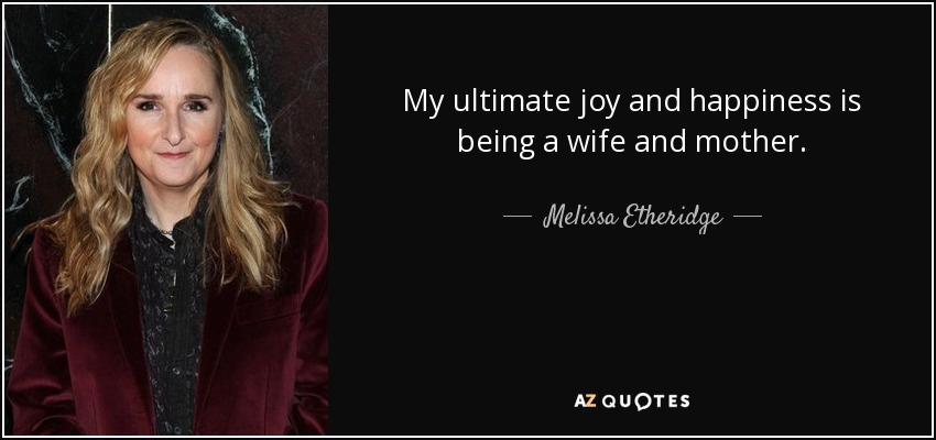 My ultimate joy and happiness is being a wife and mother. - Melissa Etheridge